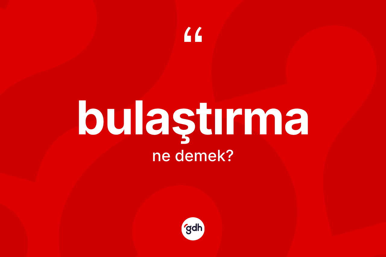 Bulaştırma kelimesinin anlamı nedir?