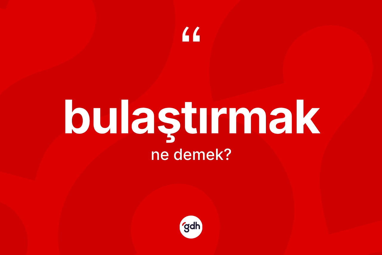 Bulaştırmak kelimesinin tanımı nedir?