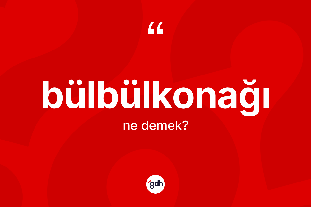 Bülbülkonağı kelimesi ne demek?