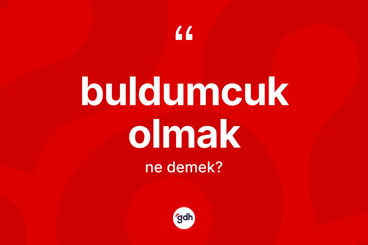 Buldumcuk olmak sözü nedir?