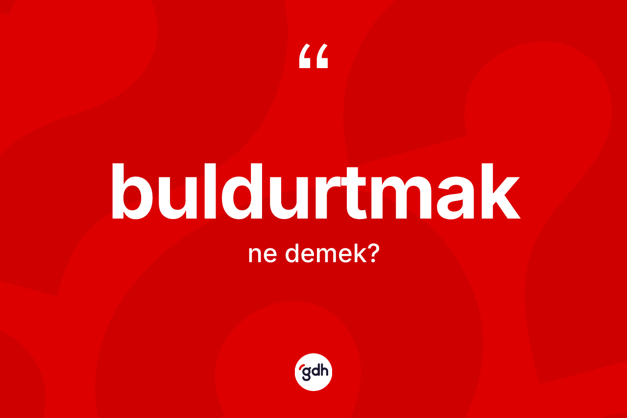 Buldurtmak kelimesinin anlamı nedir? Buldurtmağın TDK'ya göre anlamı nedir?