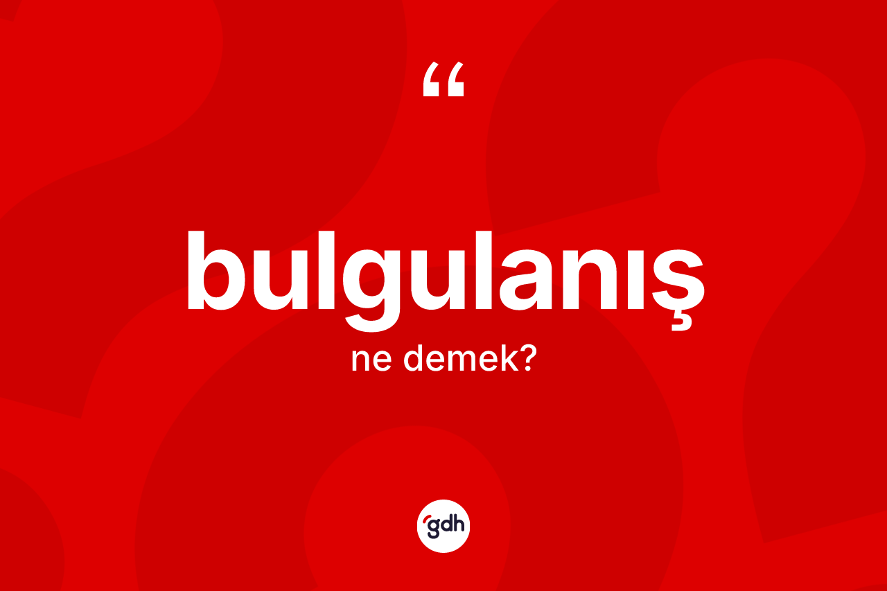 Bulgulanış ne anlama gelir? Bulgulanışın TDK'ya göre anlamı nedir?