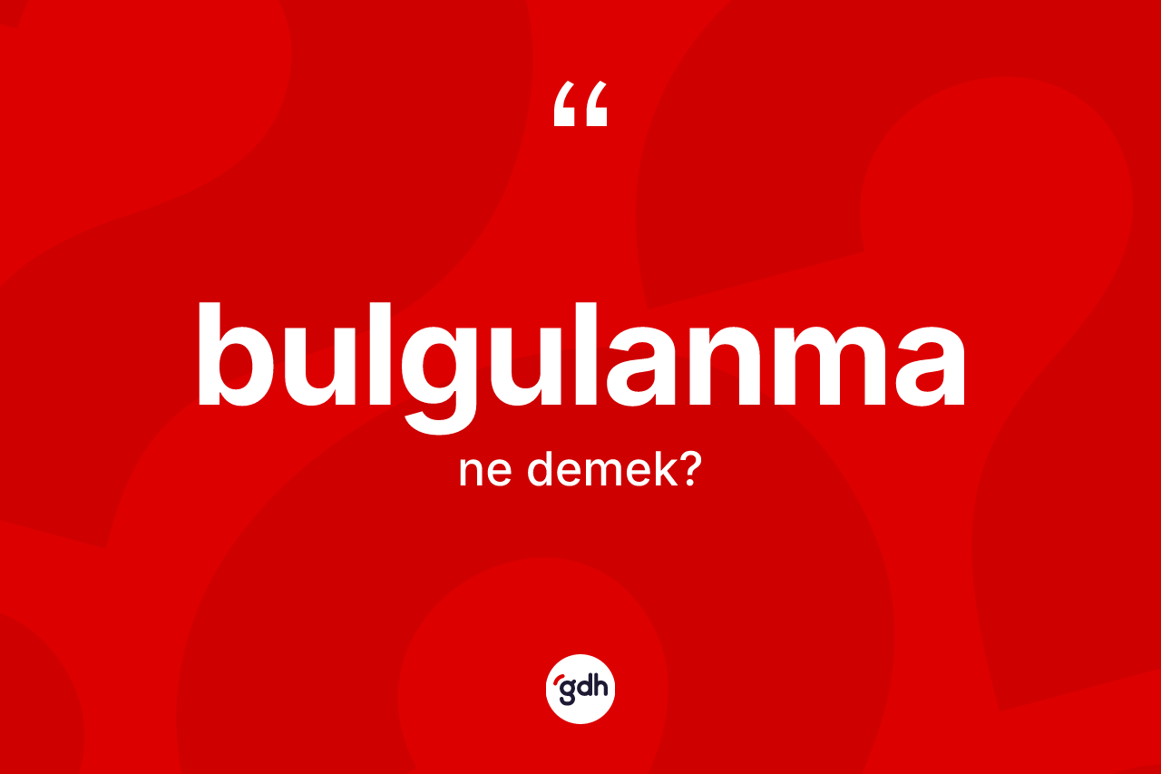 Bulgulanma kelimesinin sözlükteki tanımı nedir?