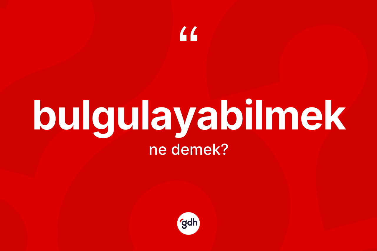 Bulgulayabilmek kelimesinin sözlükteki tanımı nedir? Bulgulayabilmeğin kısaca tanımı nedir?