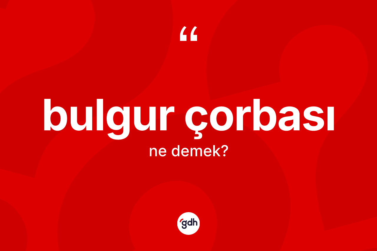 Bulgur çorbası kelimesi ne demek?