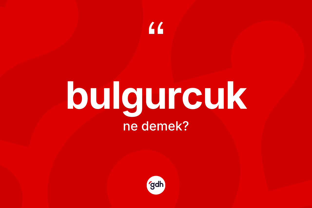 Bulgurcuk kelimesinin anlamı nedir?