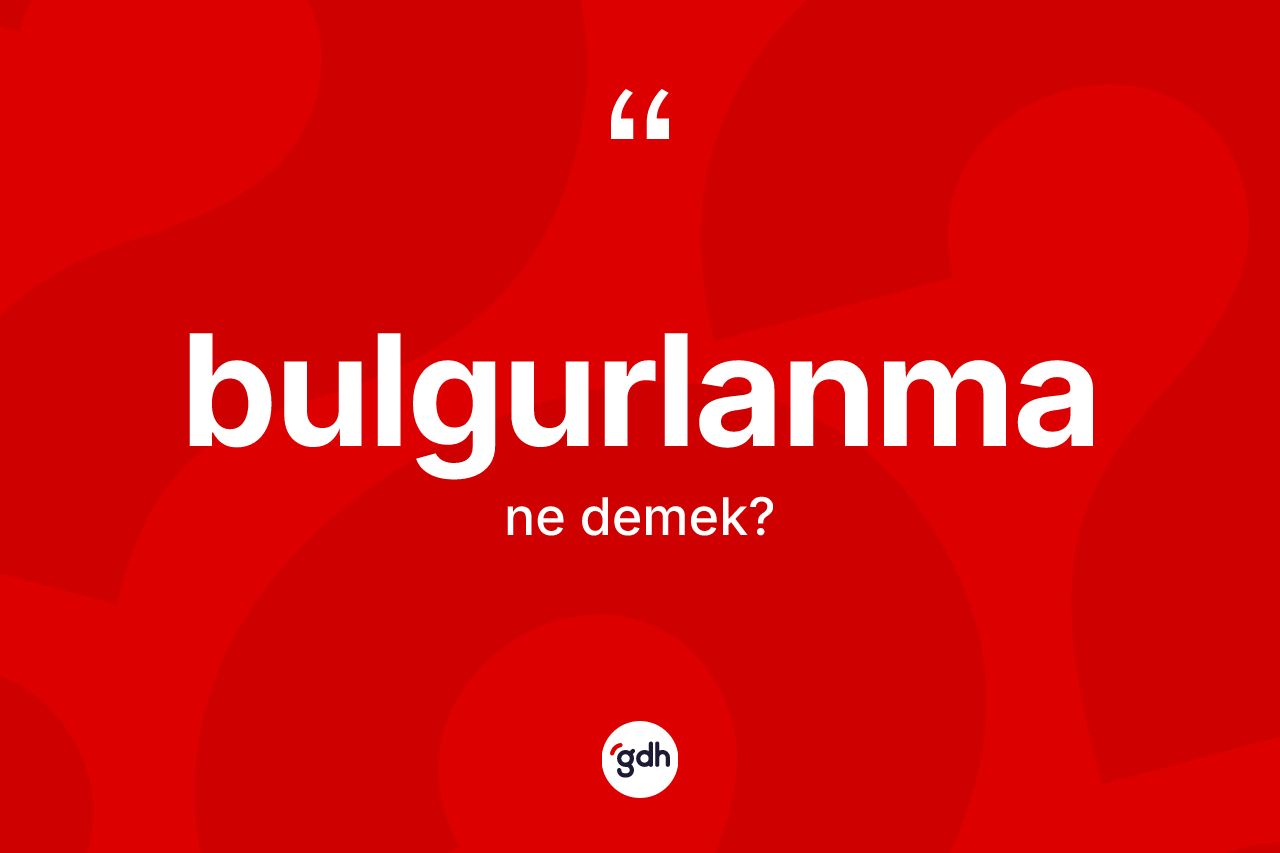 Bulgurlanma kelimesinin tanımı nedir?