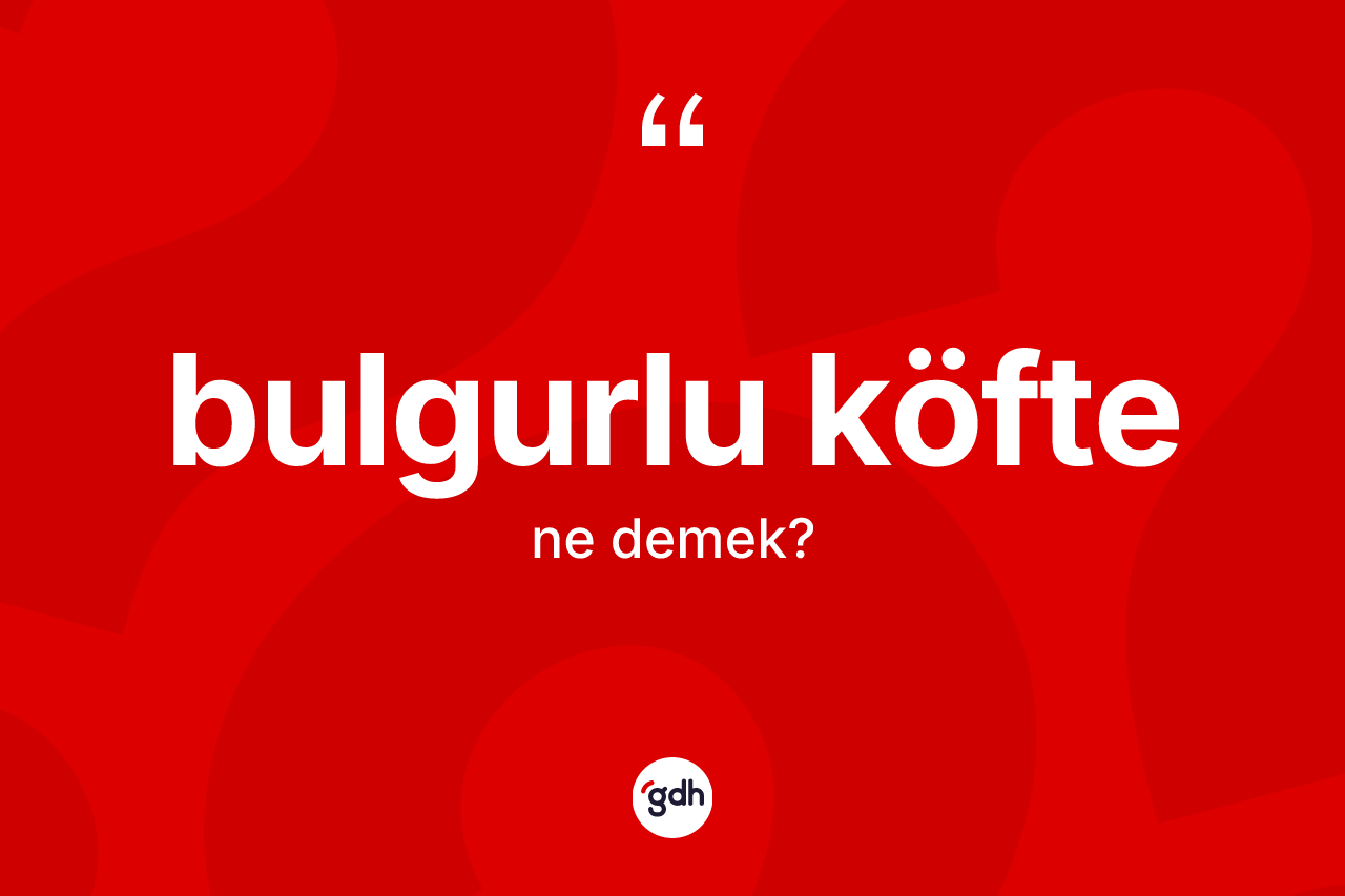 Bulgurlu köfte kelimesi nedir?