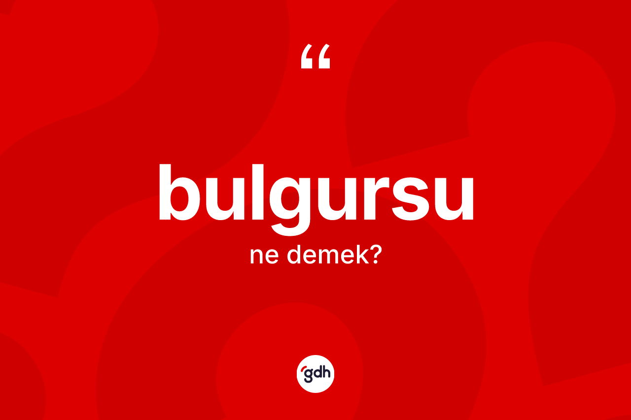 Bulgursu kelimesinin anlamı nedir? Bulgursu kelimesinin kaç farklı anlamı var?