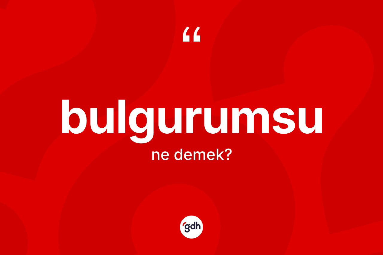 Bulgurumsu kelimesinin sözlükteki tanımı nedir?