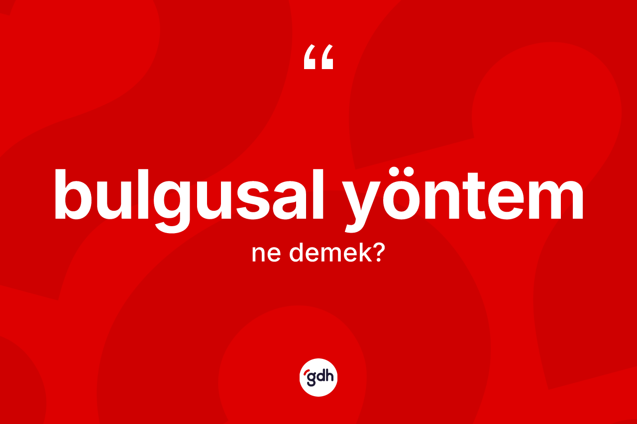 Bulgusal yöntem kelimesinin sözlükteki tanımı nedir?