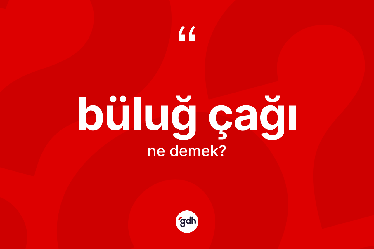 Büluğ çağı kelimesinin sözlükteki tanımı nedir?