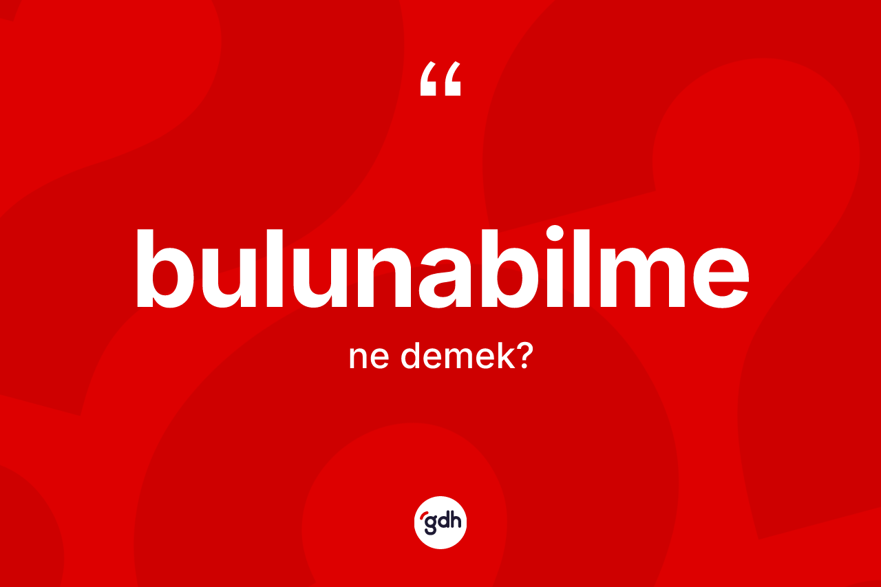 Bulunabilme ne anlama gelir? Bulunabilme kelimesinin özellikleri nelerdir?
