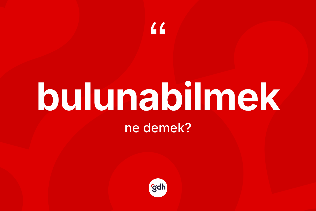 Bulunabilmek kelimesinin sözlükteki tanımı nedir?