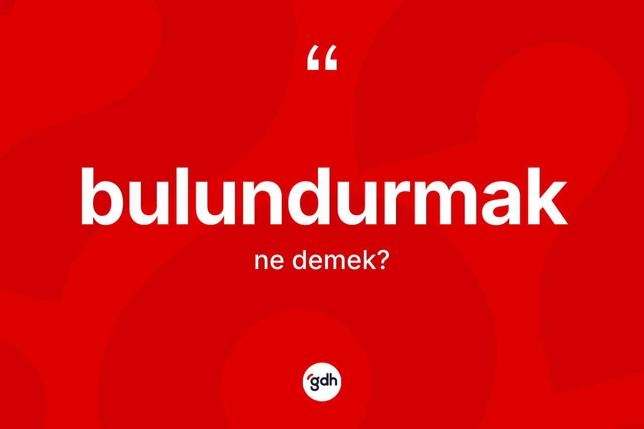 Bulundurmak kelimesinin tanımı nedir?