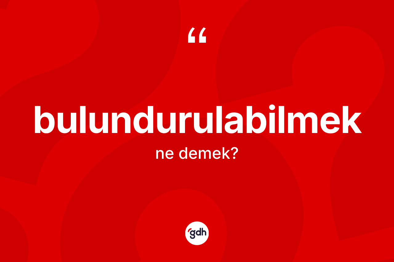Bulundurulabilmek kelimesinin anlamı nedir?