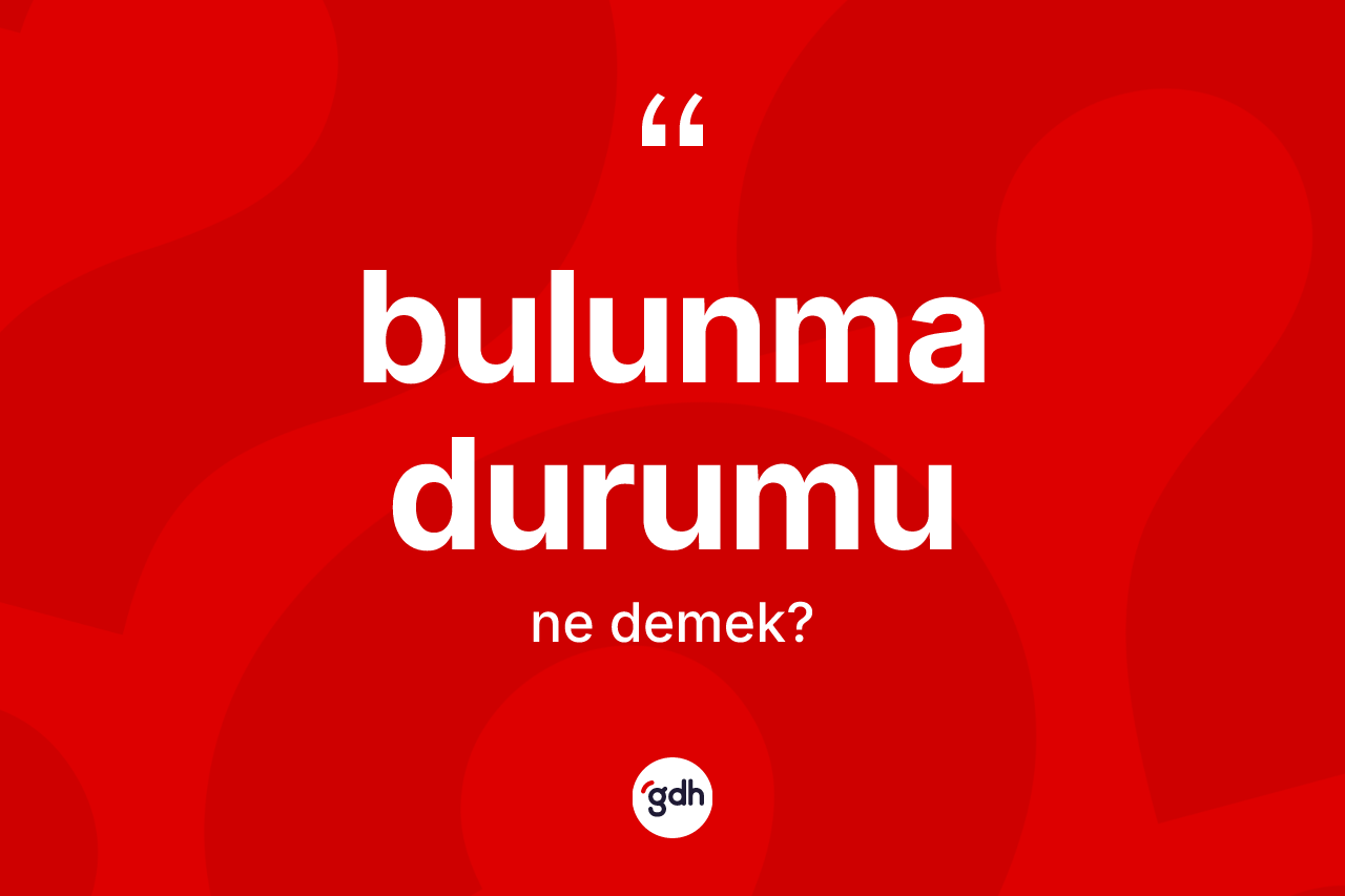 Bulunma durumu kelimesinin sözlükteki tanımı nedir?