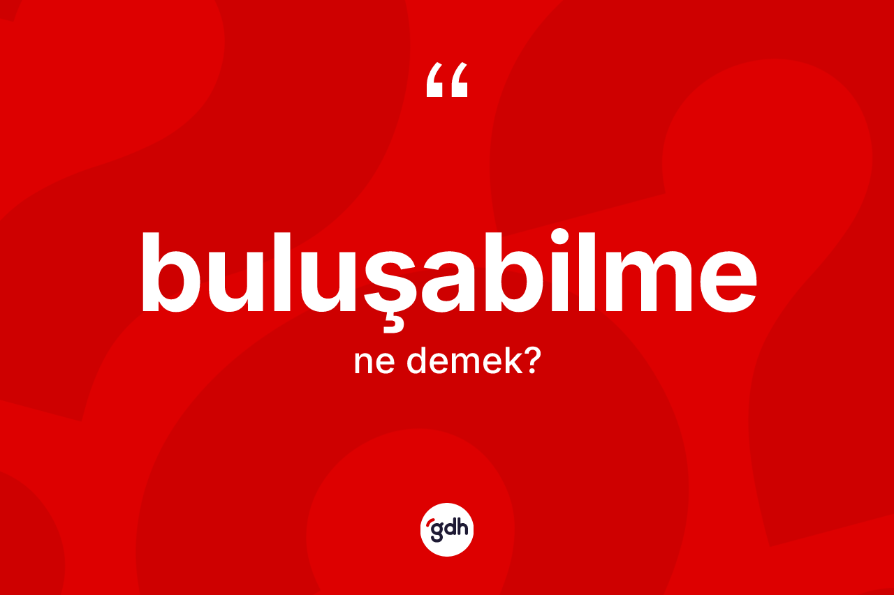 Buluşabilme kelimesinin sözlükteki tanımı nedir? Buluşabilmenin TDK'ya göre anlamı nedir?