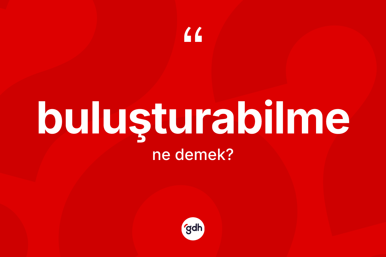 Buluşturabilme kelimesinin tanımı nedir? Buluşturabilme kelimesinin özellikleri nelerdir?