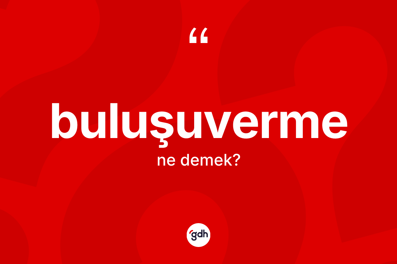 Buluşuverme kelimesi ne demek? Buluşuvermenin halk arasındaki kullanımı nasıldır?