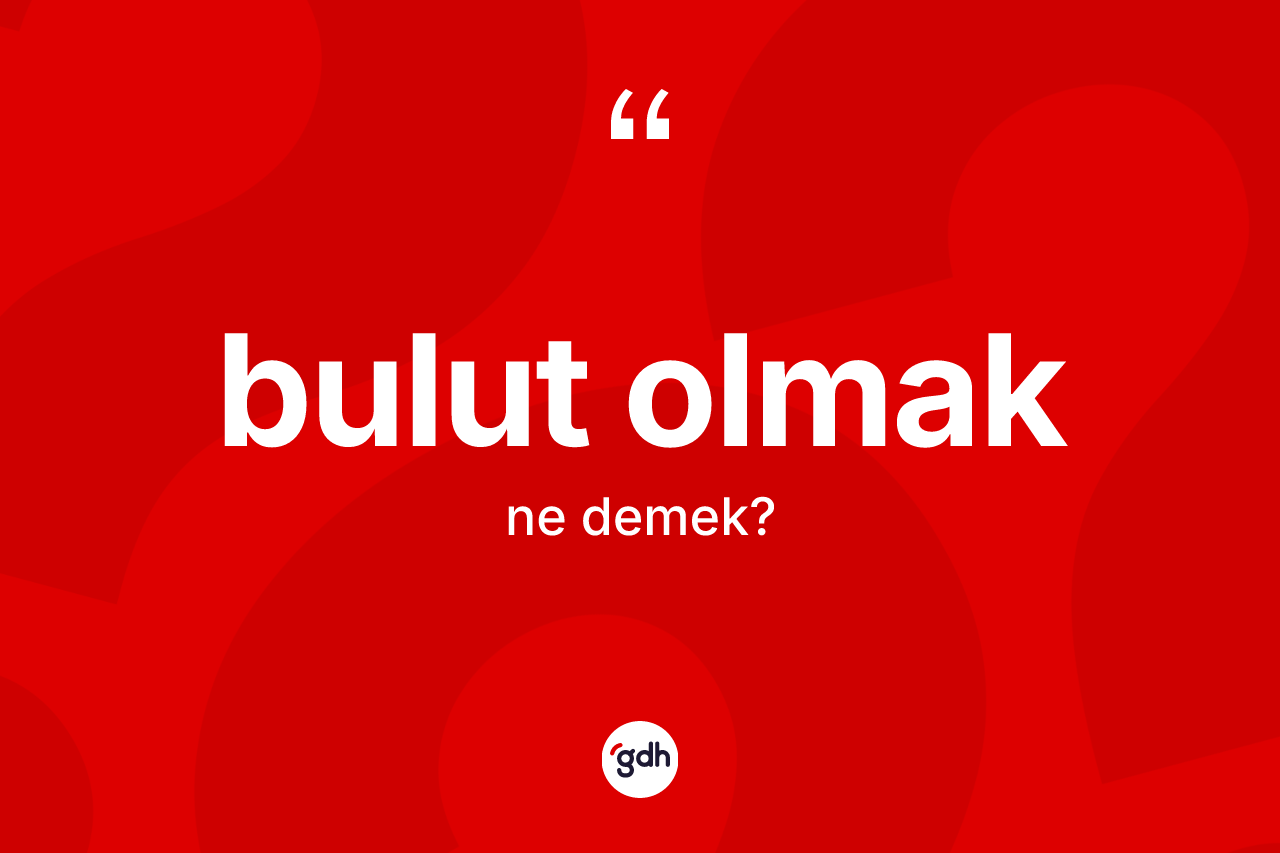 Bulut olmak ifadesinin kısaca tanımı nedir?