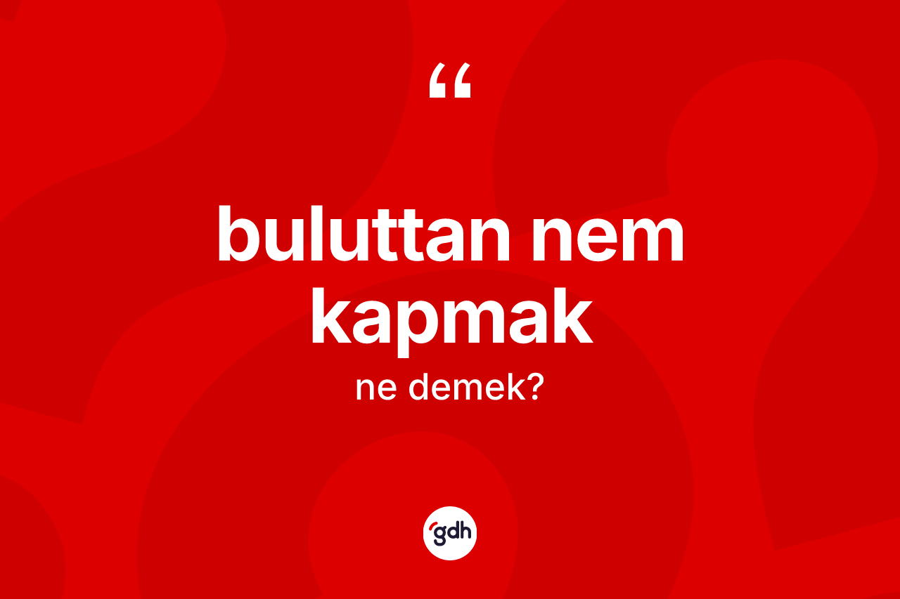 Buluttan nem kapmak ne demektir?
