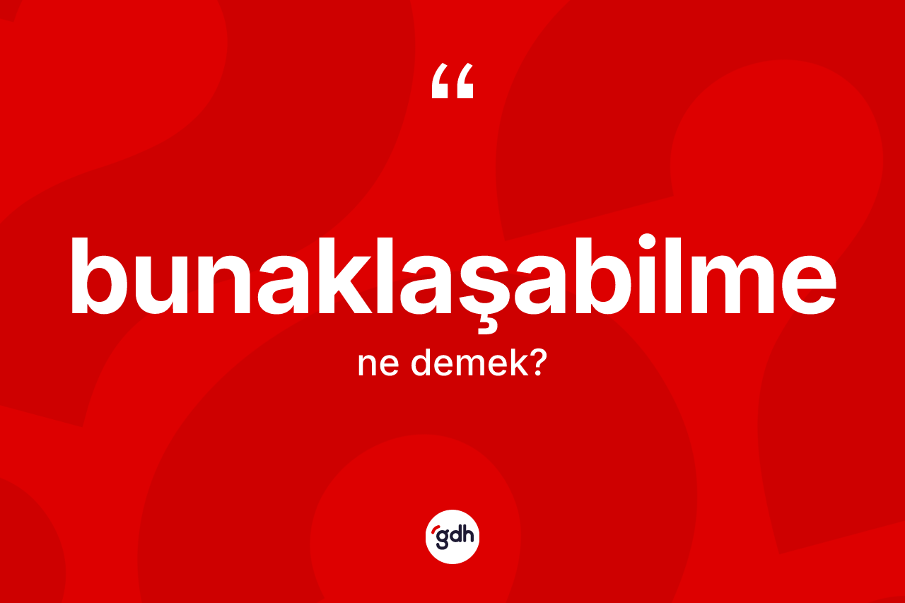 Bunaklaşabilme kelimesinin anlamı nedir? Bunaklaşabilmenin TDK'ya göre anlamı nedir?