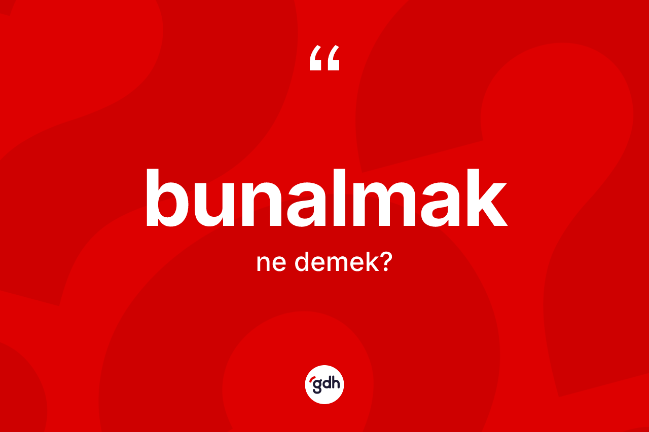 Bunalmak ne anlama gelir?