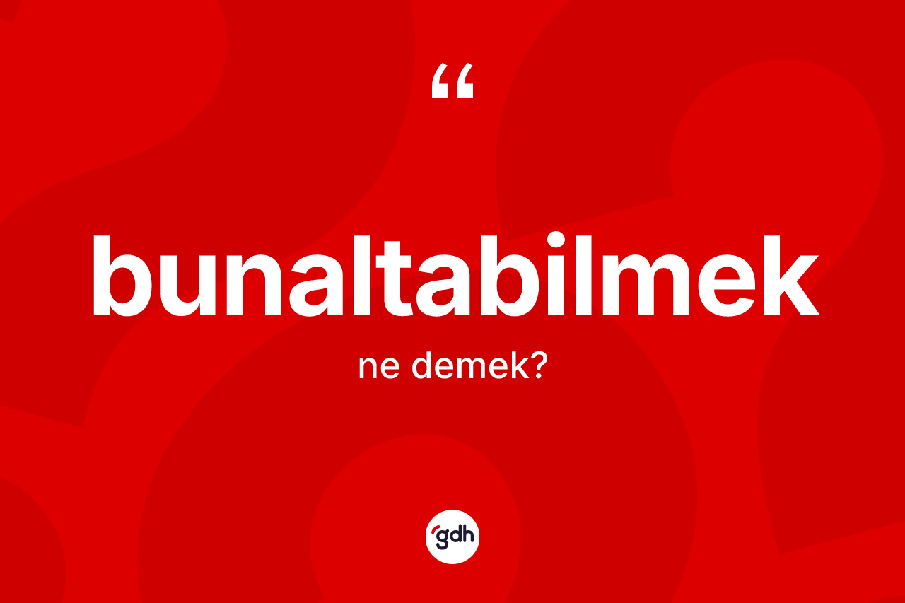 Bunaltabilmek kelimesinin sözlükteki tanımı nedir?