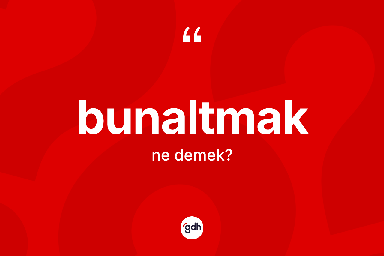 Bunaltmak ne demek?