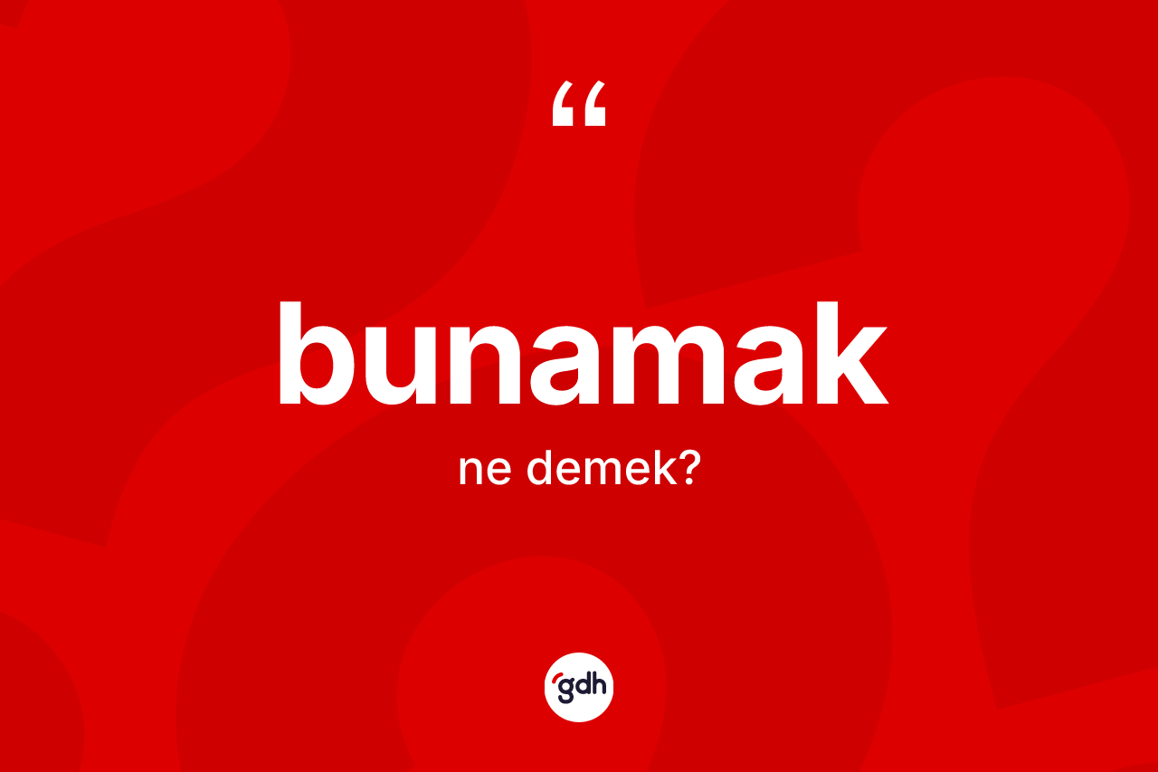 Bunamak kelimesi ne anlama gelir?