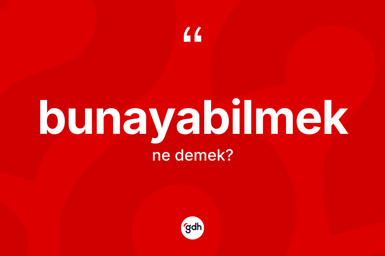 Bunayabilmek ne anlama gelir? Bunayabilmeğin TDK'ya göre anlamı nedir?