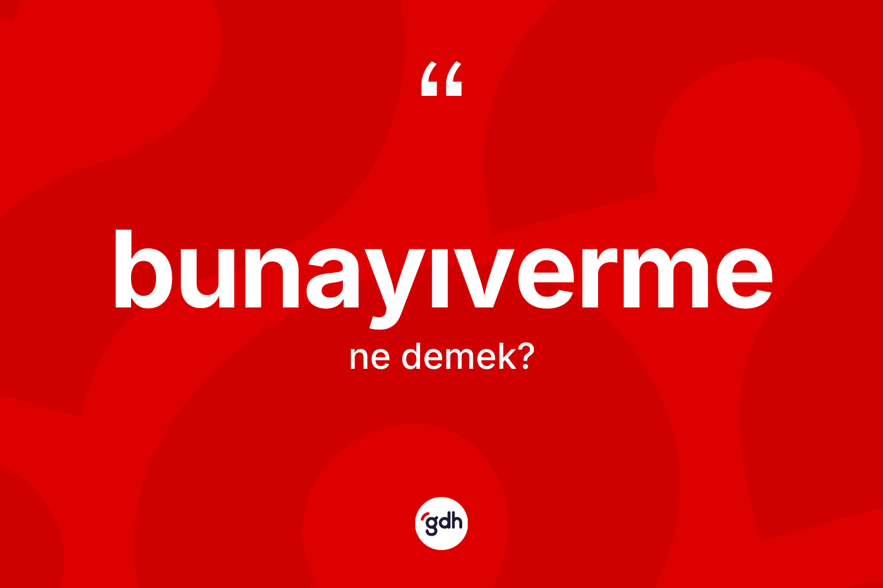 Bunayıverme kelimesinin sözlükteki tanımı nedir? Bunayıvermenin halk arasındaki kullanımı nasıldır?