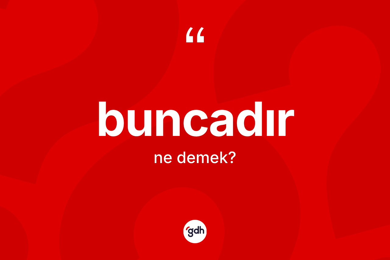 Buncadır ne anlama gelir?