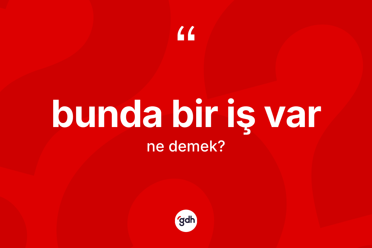 Bunda bir iş var ifadesi nedir?