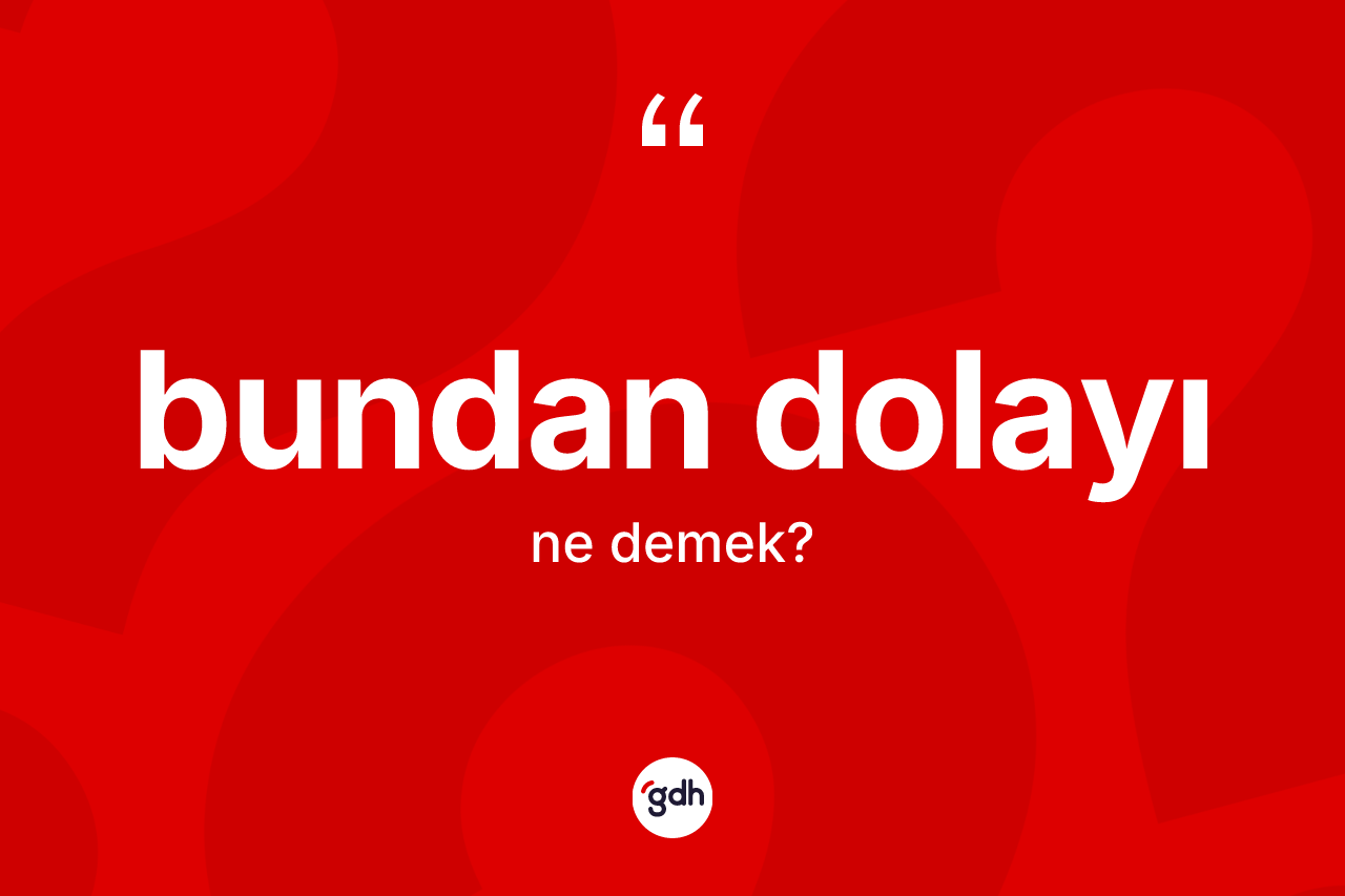 Bundan dolayı kelimesinin sözlükteki tanımı nedir?