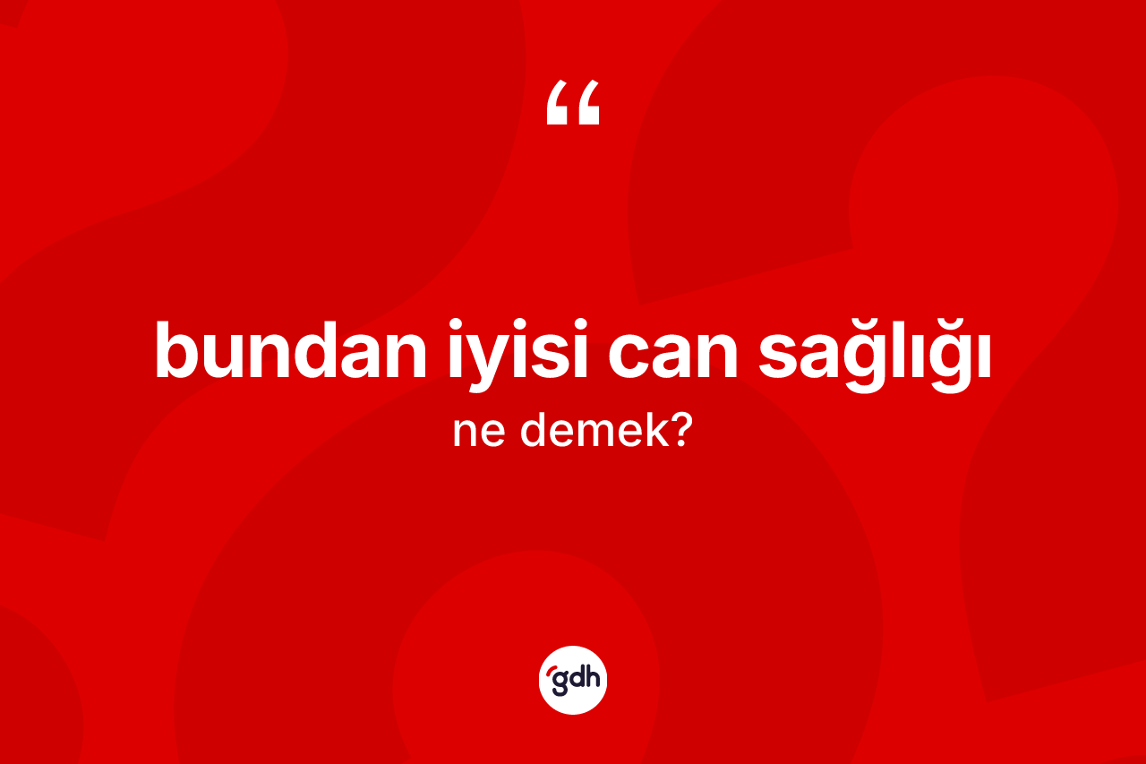 Bundan iyisi can sağlığı ifadesi ne demek?