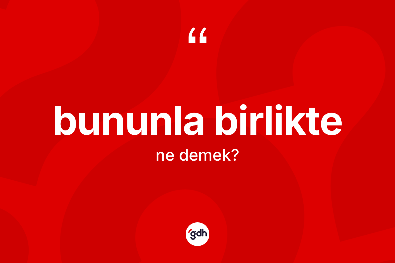 Bununla birlikte nedir?
