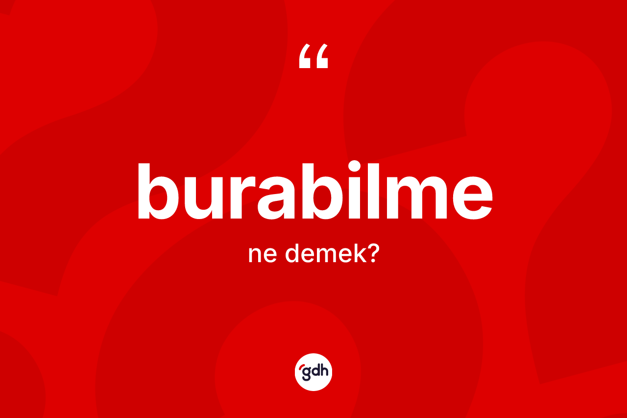 Burabilme kelimesi ne demek? Burabilmenin TDK'ya göre anlamı nedir?