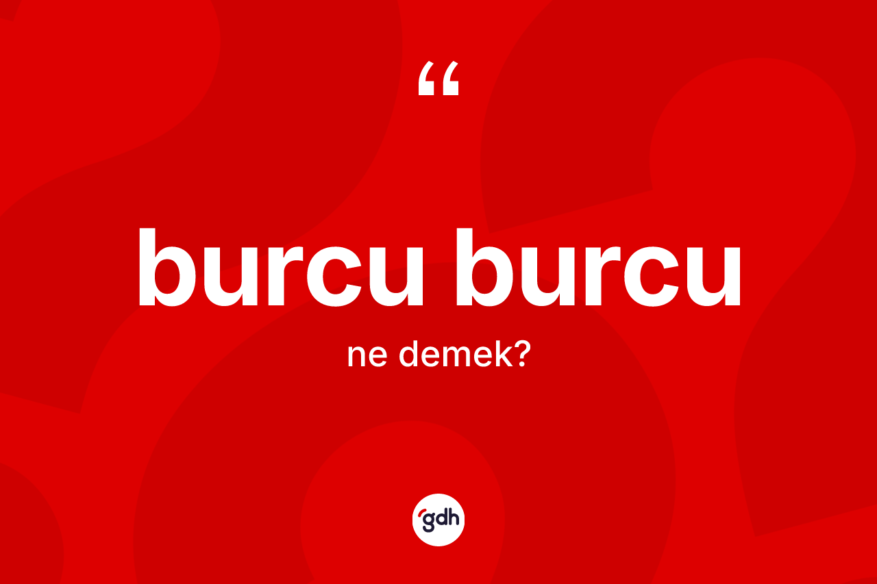 Burcu burcu kelimesinin tanımı nedir?