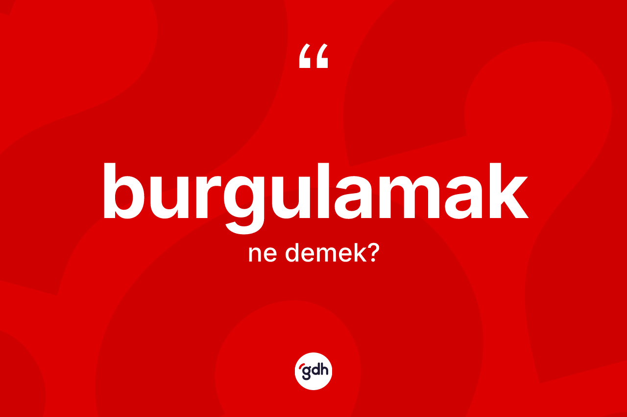 Burgulamak kelimesinin tanımı nedir?