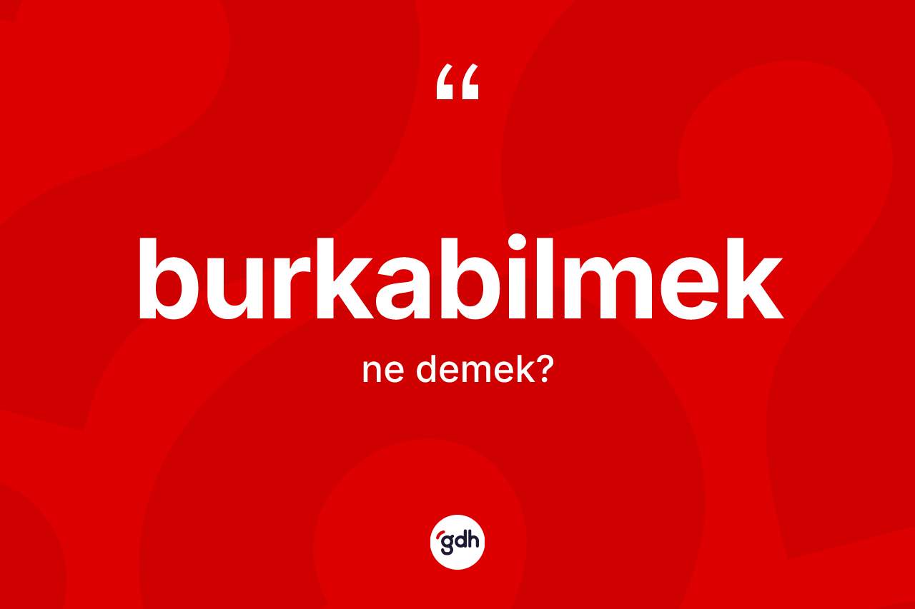 Burkabilmek kelimesinin tanımı nedir?