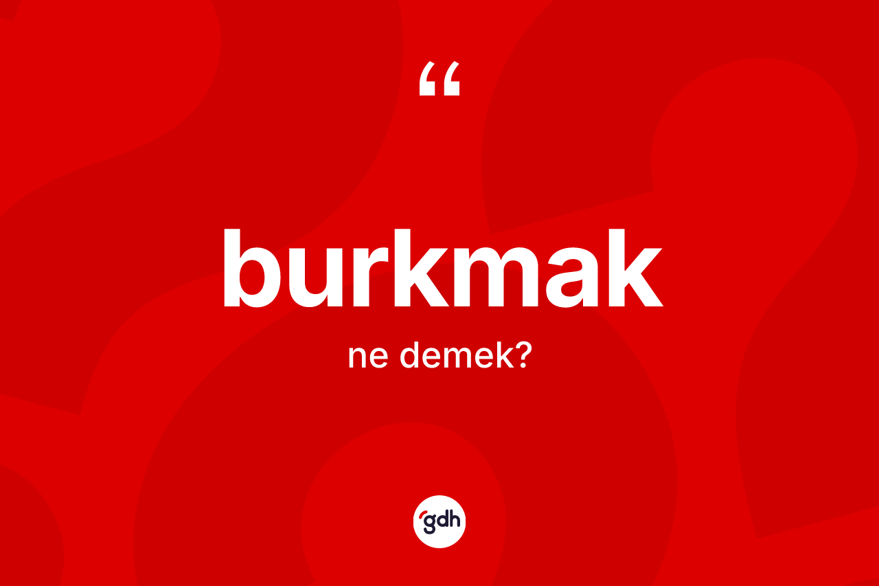 Burkmak kelimesinin tanımı nedir?