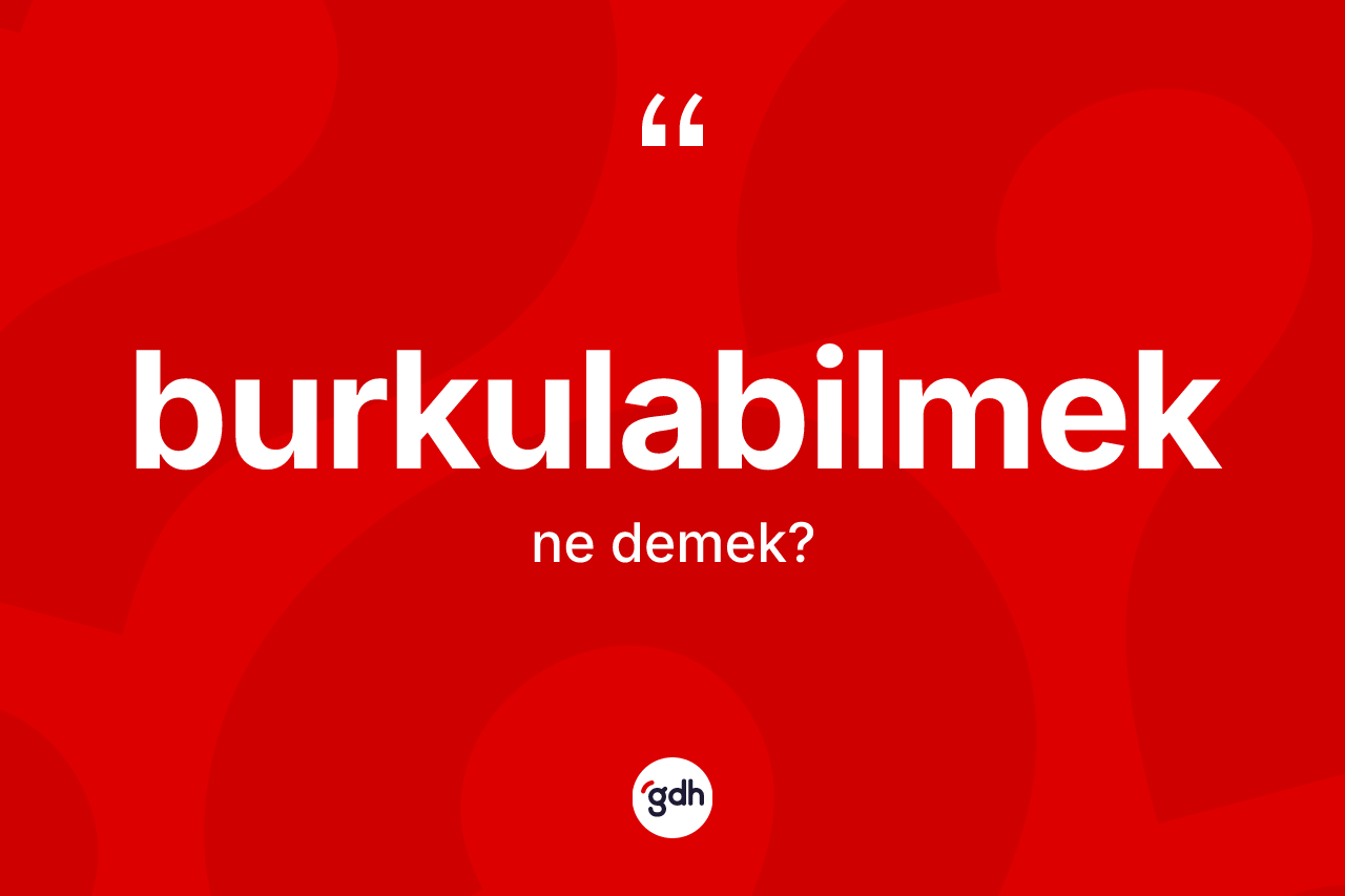 Burkulabilmek kelimesinin sözlükteki tanımı nedir? Burkulabilmek kelimesinin TDK anlamı nedir?
