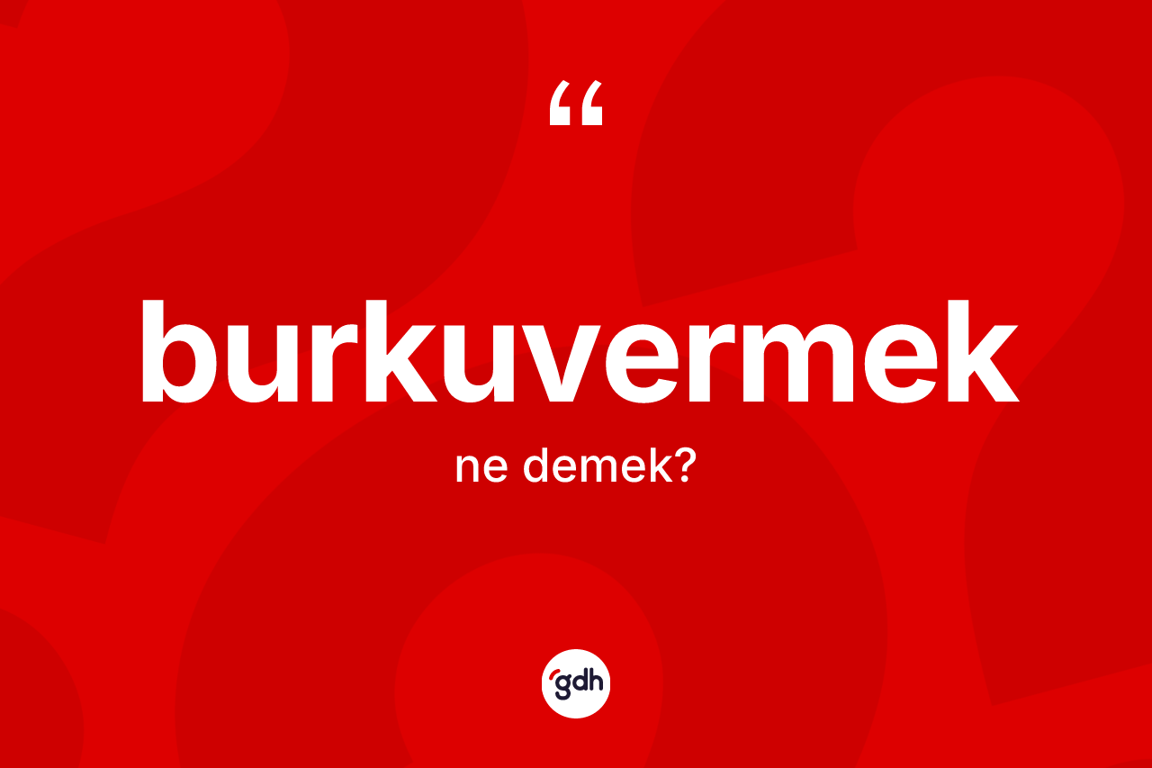 Burkuvermek ne anlama gelir?