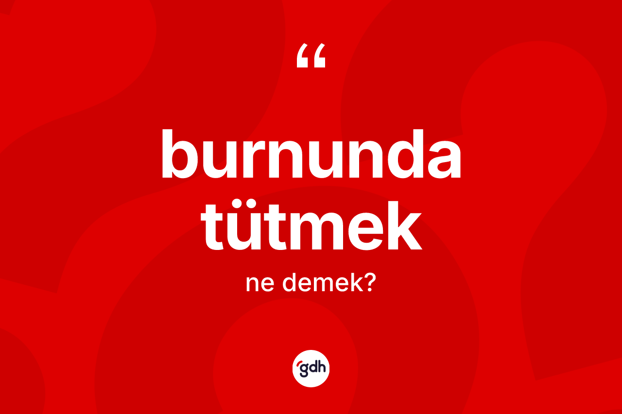 Burnunda tütmek ifadesi neyi anlatır?