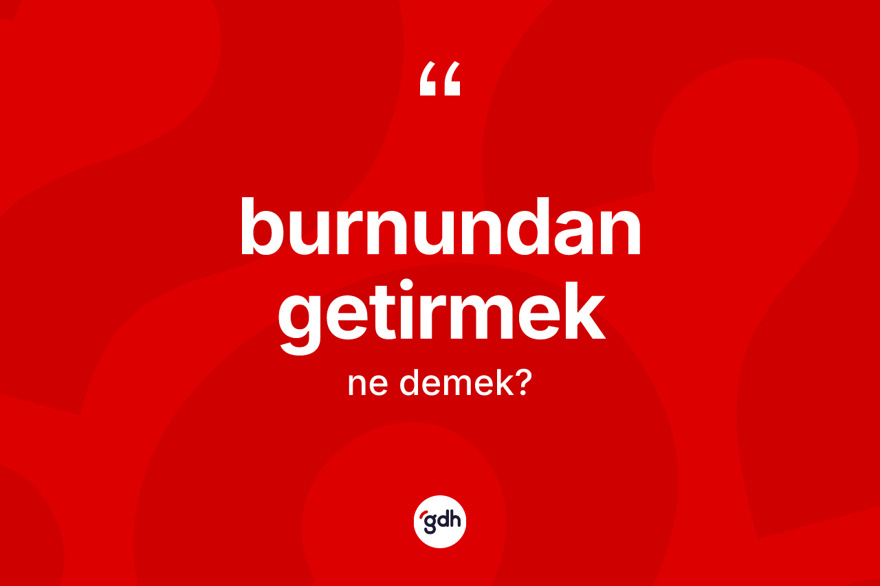 Burnundan getirmek ifadesinin kısaca tanımı nedir?
