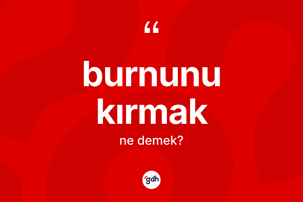 Burnunu kırmak ifadesinin anlamı nedir?