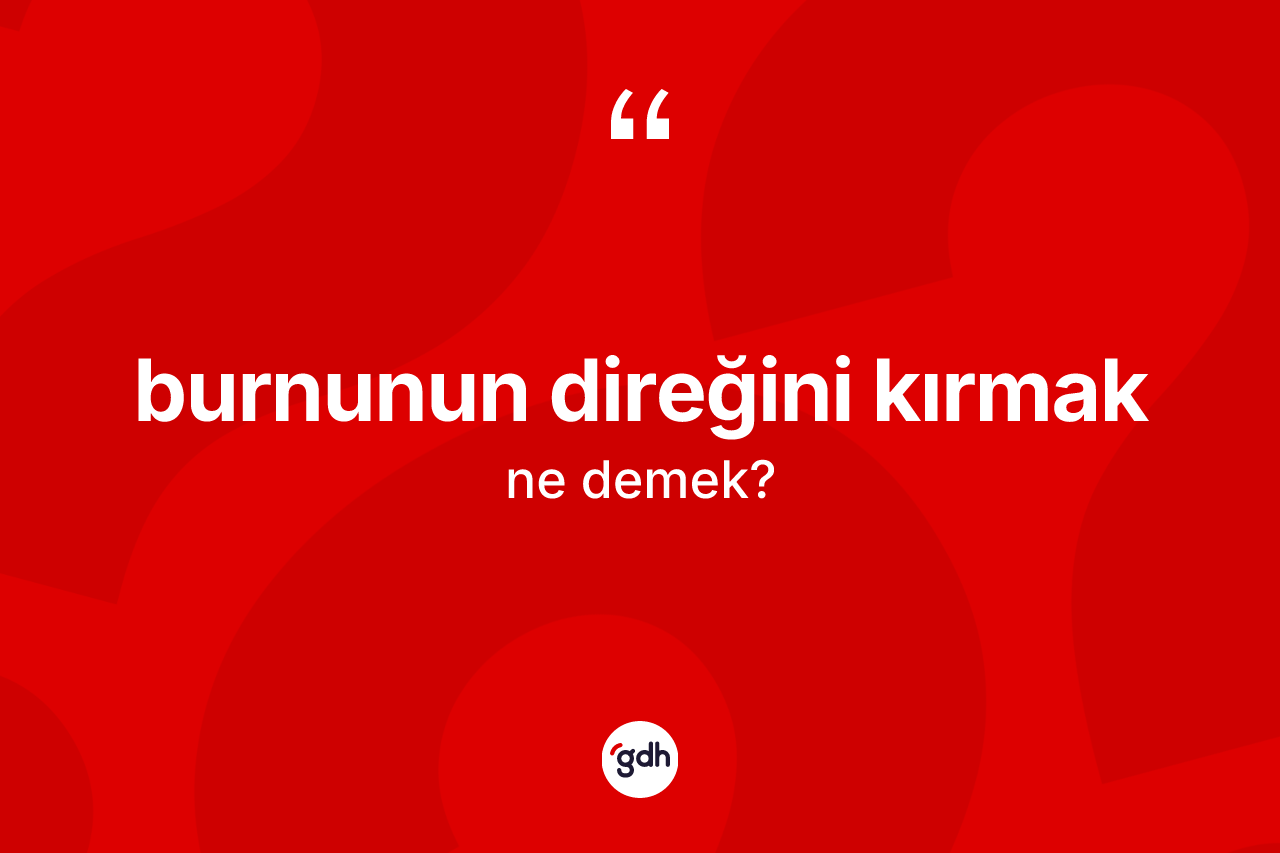 Burnunun direğini kırmak sözü nedir?