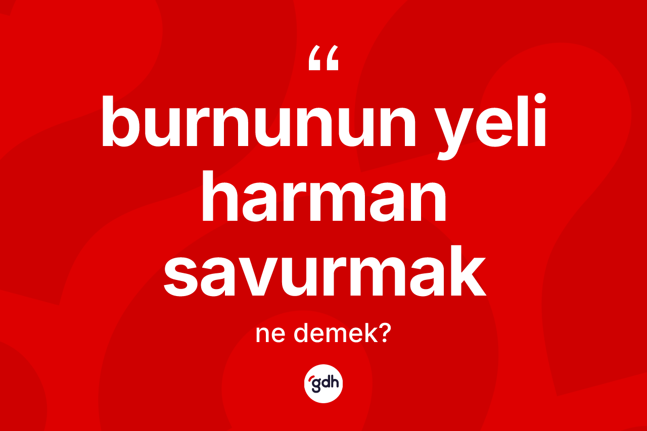 Burnunun yeli harman savurmak ne demek?